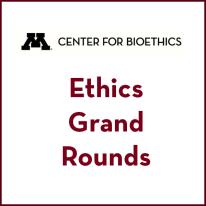 Center for Bioethics Ethics Grand Rounds